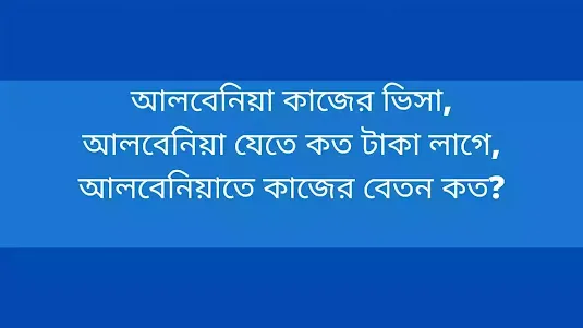 আলবেনিয়া কাজের ভিসা,আলবেনিয়া যেতে কত টাকা লাগে,আলবেনিয়াতে কাজের বেতন কত?