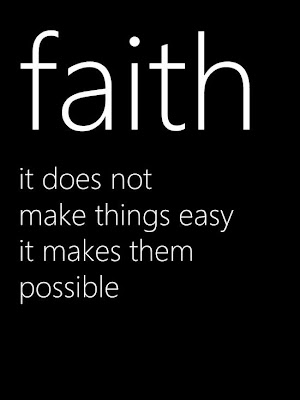 Faith it does not make things easy it makes them possible. 