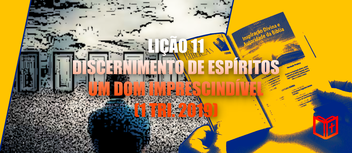 Lição 11 – Discernimento de Espíritos – um Dom Imprescindível (1 Tri. 2019)