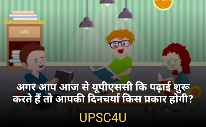 अगर आप आज से यूपीएससी कि पढ़ाई शुरू करते हैं तो आपकी दिनचर्या किस प्रकार होगी?