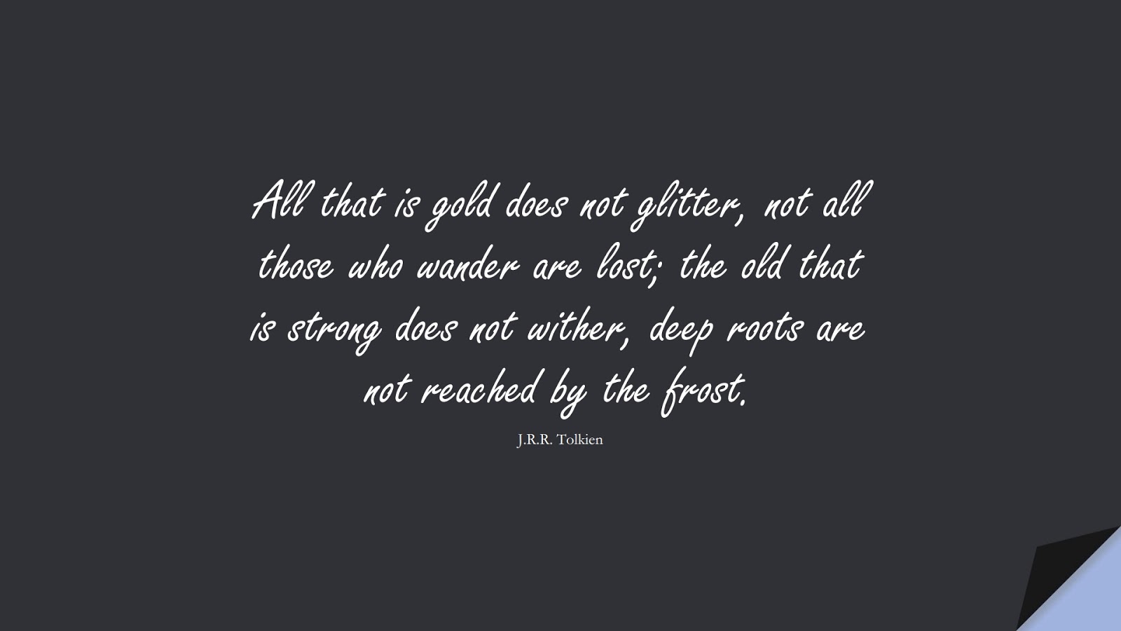 All that is gold does not glitter, not all those who wander are lost; the old that is strong does not wither, deep roots are not reached by the frost. (J.R.R. Tolkien);  #WordsofWisdom