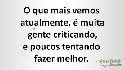 O que mais vemos atualmente, é muita gente criticando, e poucos tentando fazer melhor.