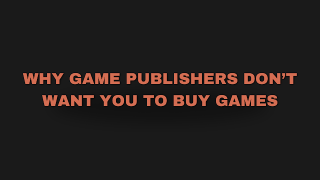 Why Game Publishers Wan't You To Rent Games Instead of Buying Them