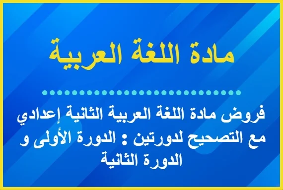 فروض مادة اللغة العربية الثانية إعدادي مع التصحيح لدورتين : الدورة الأولى و الدورة الثانية