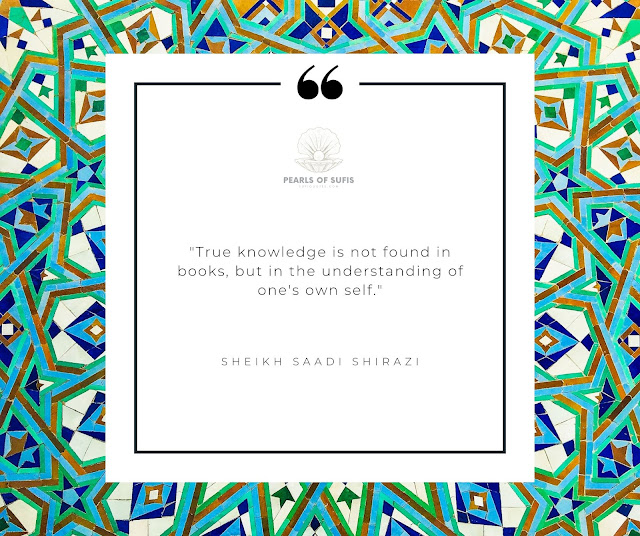 "True knowledge is not found in books, but in the understanding of one's own self." - Sheikh Saadi Shirazi