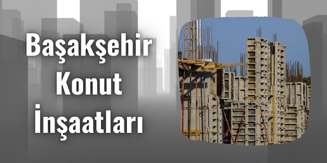 Başakşehir Konut İnşaatları - İstanbul İnşaat Firması