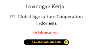 Lowongan Kerja PT Global Agriculture Cooperation Indonesia Sukabumi