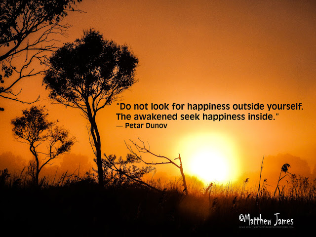 'Do not look for happiness outside yourself. The awakened seek happiness inside.' - Petar Dunov