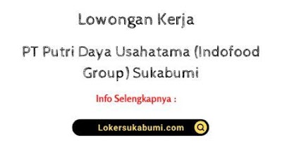 Lowongan kerja PT Putri Daya Usahatama (Indofood Group) Sukabumi 2024