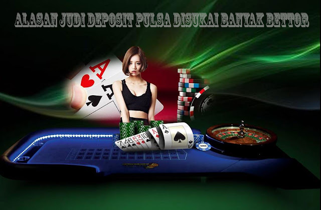  Alasan Judi Deposit Pulsa Disukai Banyak Bettor