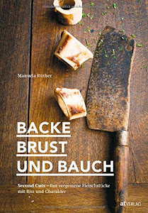 Backe, Brust und Bauch: Second Cuts – fast vergessene Fleischstücke mit Biss und Charakter. Das etwas andere Kochbuch über Fleisch