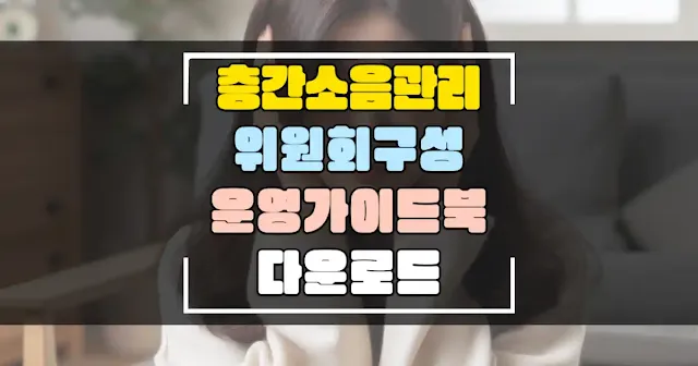 층간소음관리위원회 구성 의무화 실시 가이드북 소개 및 다운로드 - 생활정보 가이드