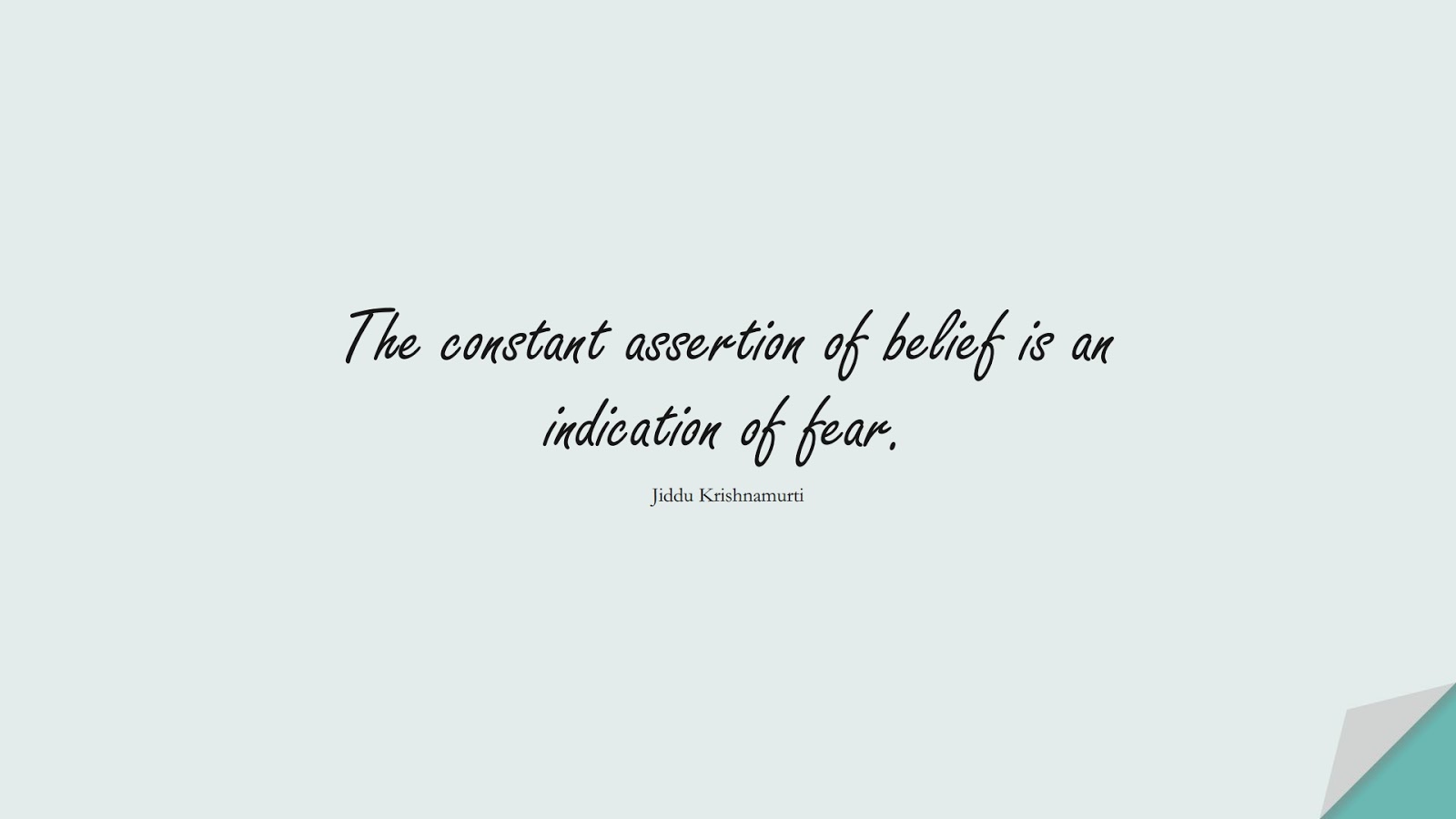 The constant assertion of belief is an indication of fear. (Jiddu Krishnamurti);  #ShortQuotes
