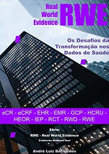 e-Book - RWE - Real World Evidence - Os Desafios da Transformação nos Dados de Saúde: eCR - eCRF - EHR - EMR - GCP - HCRU - HEOR - IEP - RCT - RWD - RWE (RWE - Real World Evidence - Evidências do Mundo Real) - André Luiz Bernardes