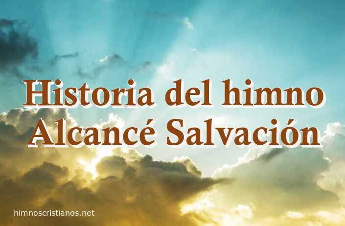 Historia del Himno Alcancé Salvación