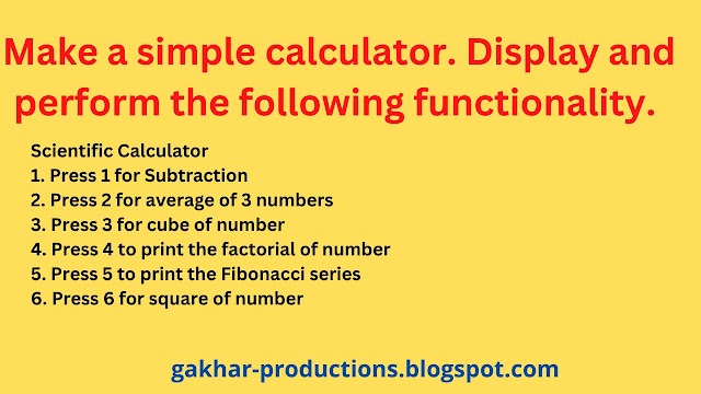 Make a simple calculator. Display and perform the following functionality.  Scientific Calculator  1. Press 1 for Subtraction  2. Press 2 for average of 3 numbers  3. Press 3 for cube of number  4. Press 4 to print the factorial of number  5. Press 5 to print the Fibonacci series  6. Press 6 for square of number 