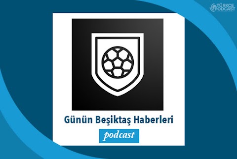 Günün Beşiktaş Haberleri Podcast