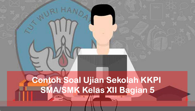 Contoh Soal Ujian Sekolah KKPI SMA/SMK Kelas XII Bagian 5