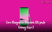 Cara Mengatasi Duduk Kasus Gps Pada Galaxy Note 8