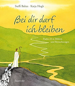 Bei dir darf ich bleiben: Psalm 23 in Bildern und Betrachtungen