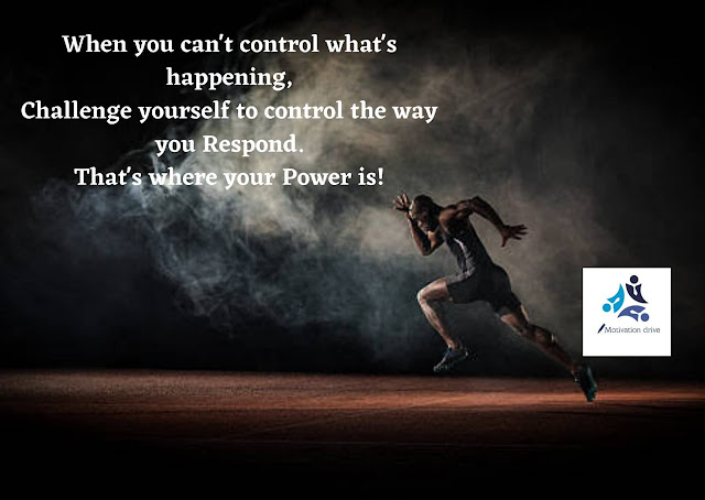 "When you can't control what's happening, challenge yourself to control how you respond to what's happening. That's where your power is."