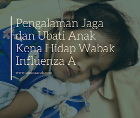 Pengalaman Jaga dan Ubati Anak Kena Hidap Wabak Influenza A