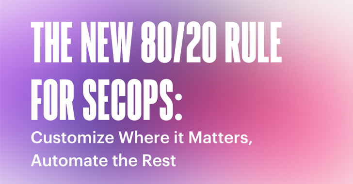 From The Hacker News – The New 80/20 Rule for SecOps: Customize Where it Matters, Automate the Rest