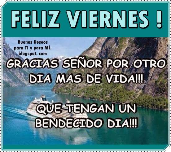 FELIZ VIERNES !    Gracias Señor por otro día  más de vida !!!    Que tengan un Bendecido Día!