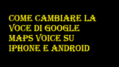 Come cambiare la voce di Google Maps Voice su iPhone e Android