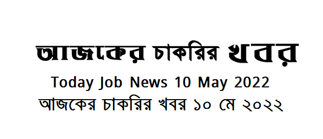 Today Job News Circular 10 May 2022 - আজকের চাকরির খবর ১০ মে ২০২২  - দৈনিক চাকরির খবর ১০-০৫-২০২২ - আজকের চাকরির খবর ২০২২ - চাকরির খবর ২০২২  - BD job circular 2022 - Chakrir Khobor 2022 - Job circular 2022