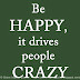 Be HAPPY, it drives people CRAZY