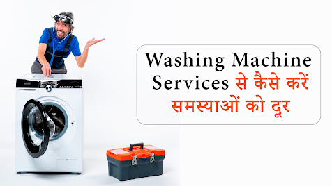 Washing machine services से कैसे करें समस्याओं को दूर