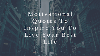 Motivational Quotes To Inspire You To Live Your Best Life