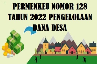 PERMENKEU PMK Nomor 128/PMK.07/2022 Tentang Tentang Pengelolaan Dana Desa