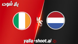 مشاهدة مباراة هولندا وايرلندا بث مباشر يلا شوت 18-11-2023 في تصفيات اليورو