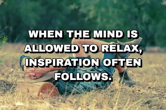 When the mind is allowed to relax, inspiration often follows. Phil Jackson
