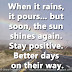 When it rains, it pours... but soon, the sun shines again. Stay positive. Better days on their way.