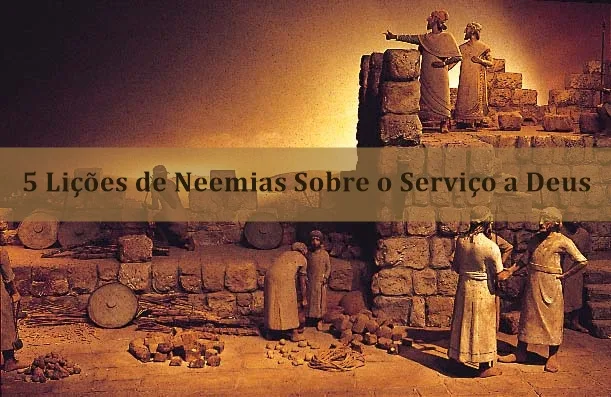 5 Lições de Neemias Sobre o Serviço a Deus