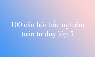 100 cau hoi trac nghiem toan tu duy lop 5