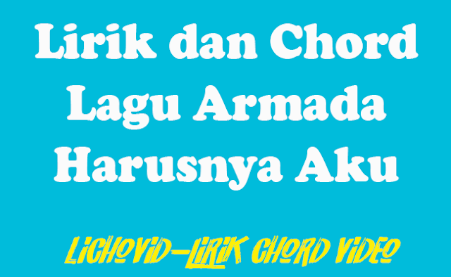 https://lichovid.blogspot.com/2019/06/lirik-dan-chord-lagu-armada-harusnya-aku-nada-E.html