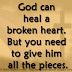 God can heal a broken heart. But you need to give him all the pieces.