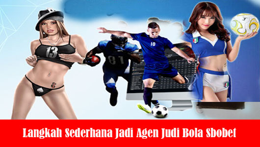 Langkah Sederhana Jadi Agen Judi Bola Sbobet