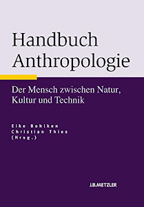 Handbuch Anthropologie: Der Mensch zwischen Natur, Kultur und Technik (Neuerscheinungen J.B. Metzler)