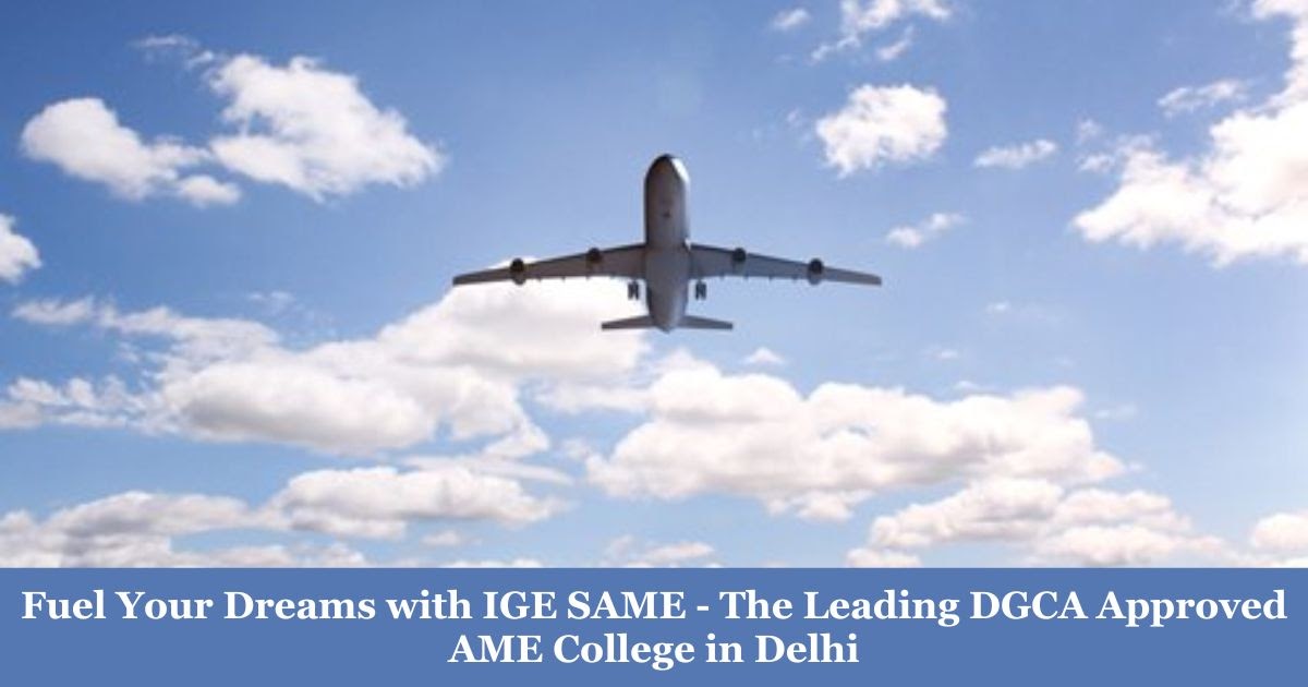 Fuel Your Dreams with IGE SAME - The Leading DGCA Approved AME College in Delhi