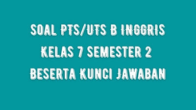 Soal & Jawaban PTS/UTS Bahasa INGGRIS Kelas 7 Semester 2 Kurikulum 2013