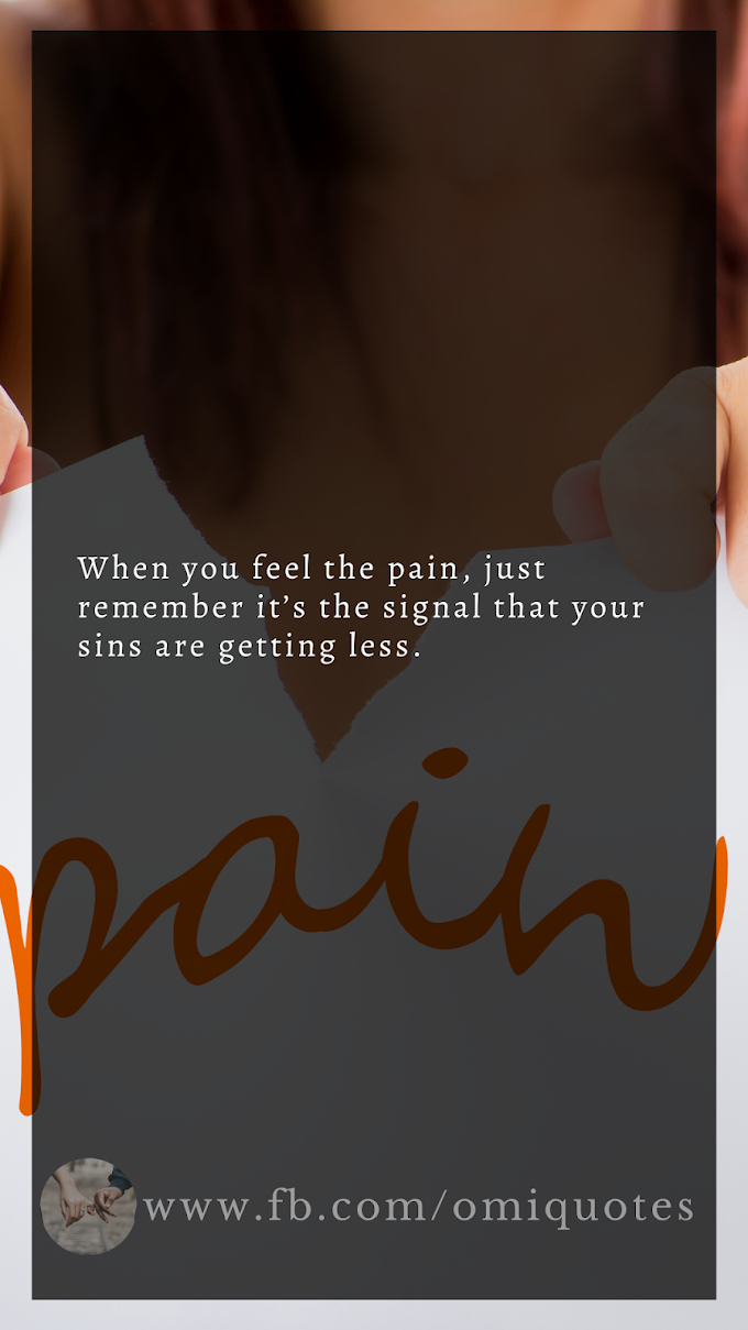 When you feel the pain, just remember it’s the signal that your sins are getting less.