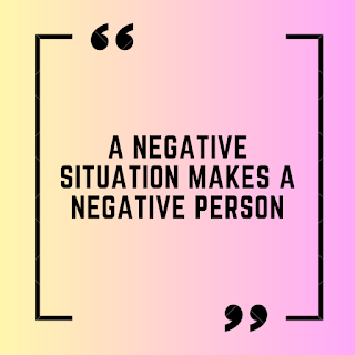 A negative situation makes a negative person