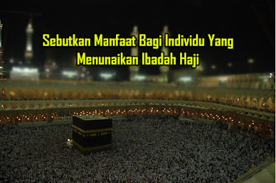Sebutkan Manfaat Bagi Individu Yang Menunaikan Ibadah Haji