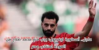 عاجل.. أسطورة ليفربول: يجب منع محمد صلاح من العودة لمنتخب مصر