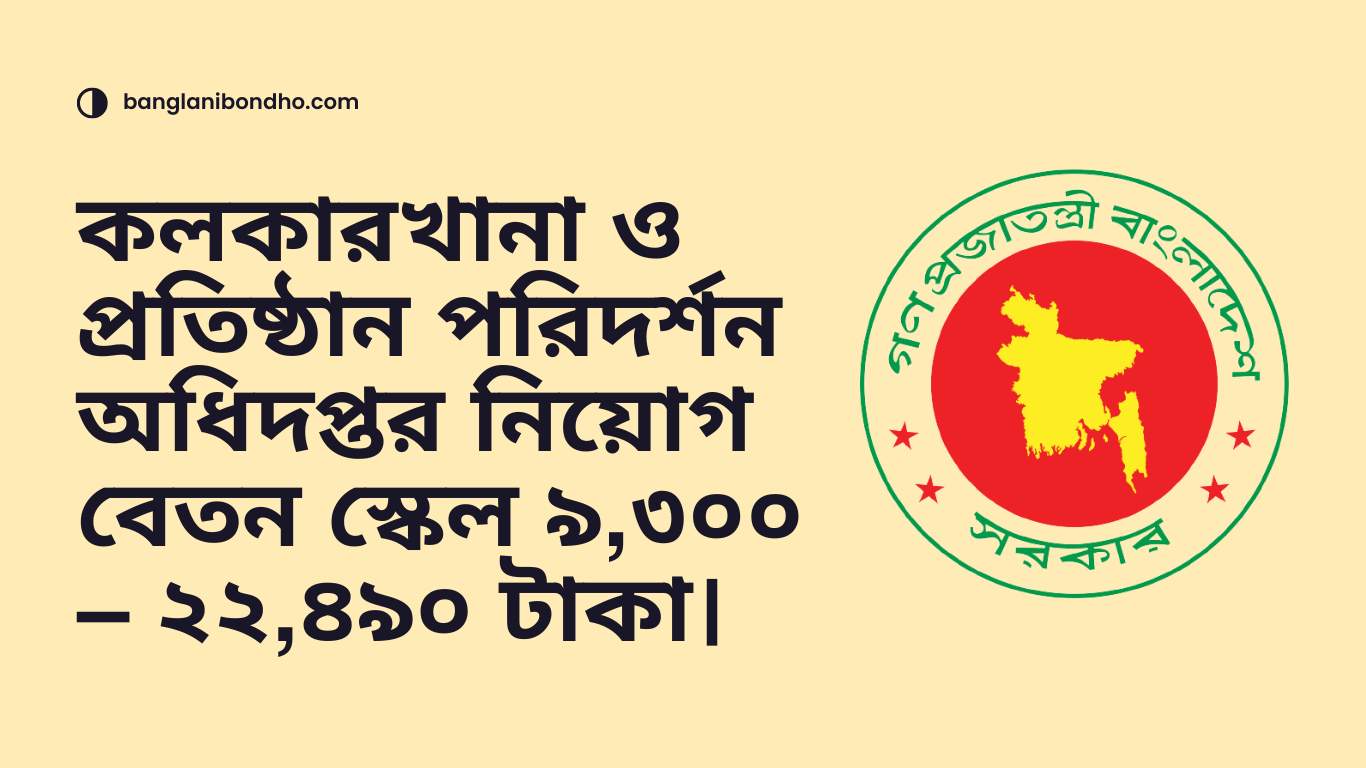 কলকারখানা ও প্রতিষ্ঠান পরিদর্শন অধিদপ্তর নিয়োগ বেতন স্কেল ৯,৩০০ – ২২,৪৯০ টাকা।